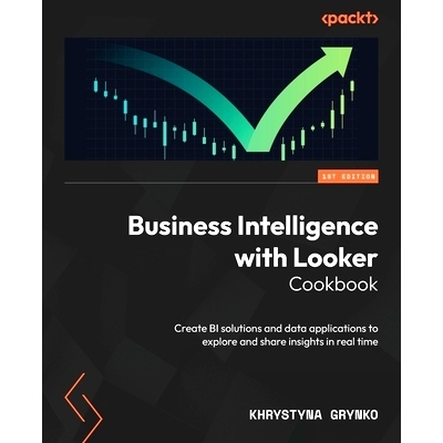 预订 Business Intelligence with Looker Cookbook: Create BI solutions and data applications to explore and share insights