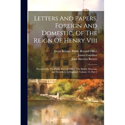 预订 Letters And Papers, Foreign And Domestic, Of The Reign Of Henry Viii: Preserved In The Public Record Office, The Br