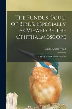 [预订]The Fundus Oculi of Birds, Especially as Viewed by the Ophthalmoscope; a Study in the Comparative An 9781015793545