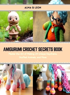预订 Amigurumi Crochet Secrets Book: Master the Art of Making 24 Unique Keychains, Stuffed Animals, and More: 9798874365