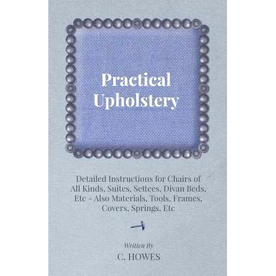 预订 Practical Upholstery - Detailed Instructions for Chairs of All Kinds, Suites, Settees, Divan Beds, Etc - Also Mater