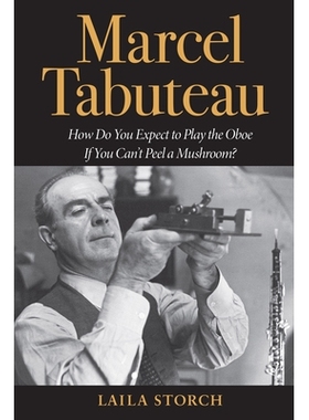 预订 Marcel Tabuteau: How Do You Expect to Play the Oboe If You Can’t Peel a Mushroom?: 9780253032676