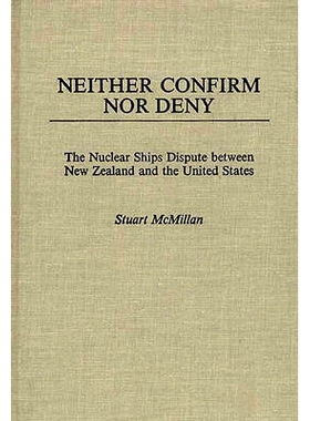预订 Neither Confirm Nor Deny: The Nuclear Ships Dispute Between New Zealand and the United States: 9780275923525