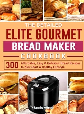 预订 The Detailed Elite Gourmet Bread Maker Cookbook: 300 Affordable, Easy & Delicious Bread Recipes to Kick Start A Hea