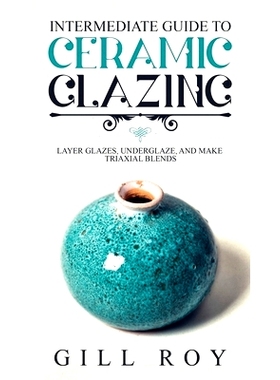 预订 Intermediate Guide to Ceramic Glazing: Layer Glazes, Underglaze, and Make Triaxial Blends: 9781951035518