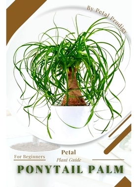 预订 Ponytail Palm: Prodigy Petal, Plant Guide: 9798386860752