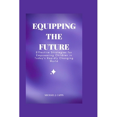预订 Equipping the Future: Effective Strategies for Empowering Children in Today’s Rapidly Changing World: 979838916200