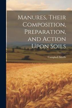 [预订]Manures, Their Composition, Preparation, and Action Upon Soils 9781020829604