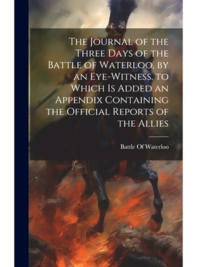 预订 The Journal of the Three Days of the Battle of Waterloo, by an Eye-Witness. to Which Is Added an Appendix Containin