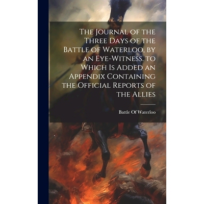 预订 The Journal of the Three Days of the Battle of Waterloo, by an Eye-Witness. to Which Is Added an Appendix Containin