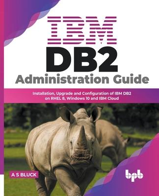 [预订]IBM DB2 Administration Guide: Installation, Upgrade and Configuration of IBM DB2 on RHEL 8, Windows 9789355511799-封面