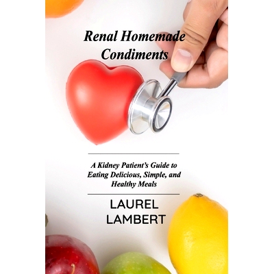 预订 Renal Diet Homemade Condiments: A Kidney Patient's Guide to Eating Delicious, Simple, and Healthy Meals