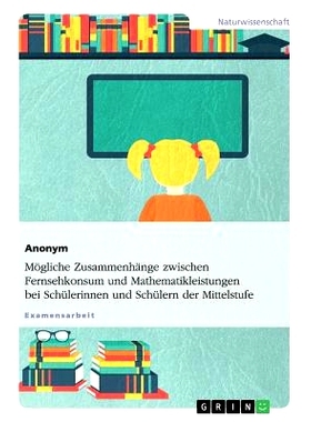 预订 Mögliche Zusammenhänge zwischen Fernsehkonsum und Mathematikleistungen bei Schülerinnen und Schülern der Mittel