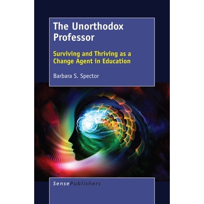预订 The Unorthodox Professor: Surviving and Thriving as a Change Agent in Education 非正统教授：作为教育变革推动者的生
