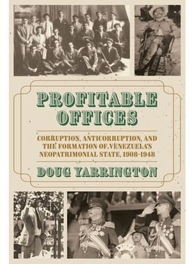 预订 Profitable Offices: Corruption, Anticorruption, and the Formation of Venezuela’s Neopatrimonial State, 1908-1948