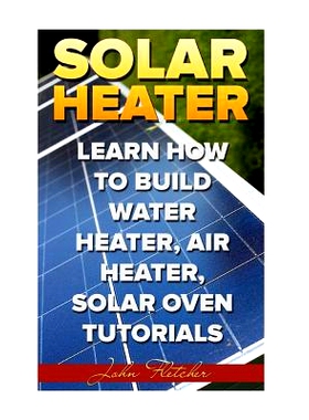 预订 Solar Heater: Learn How To Build Water Heater, Air Heater, Solar Oven Tutorials: 9781986814997