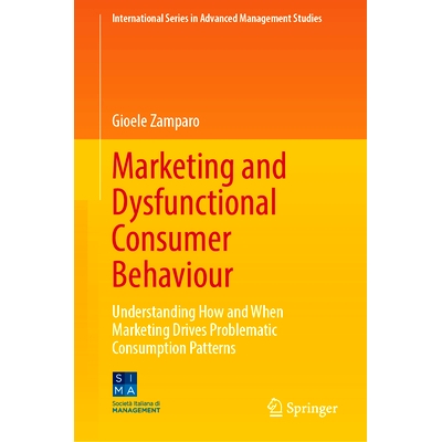 预订 Marketing and Dysfunctional Consumer Behaviour: Understanding How and When Marketing Drives Problematic Consumption
