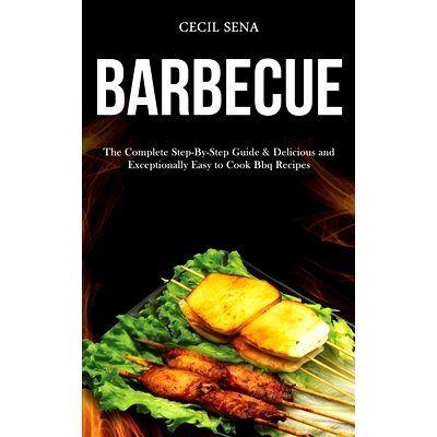 预订 Barbecue: The Complete Step-By-Step Guide & Delicious and Exceptionally Easy to Cook Bbq Recipes