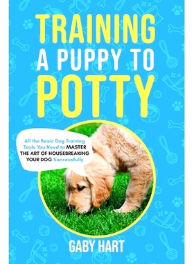 预订 Training a Puppy to Potty: All the Basic Dog Training Tools You Need to Master the Art of Housebreaking Your Dog Su