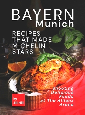预订 Bayern Munich - Recipes That Made Michelin Stars: Shooting Delicious Foods at The Allianz Arena: 9798524212887