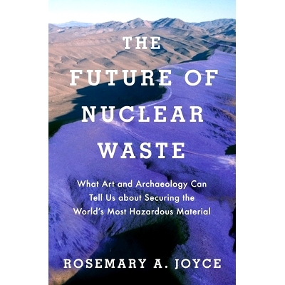 预订 The Future of Nuclear Waste: What Art and Archaeology Can Tell Us about Securing the World’s Most Hazardous Materi