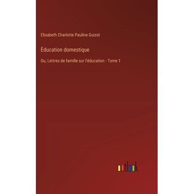 预订 Èducation domestique: Ou, Lettres de famille sur lʼéducation - Tome 1: 9783385018396