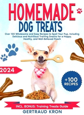 预订 Homemade Dog Treats: Over 100 Wholesome and Easy Recipes to Spoil Your Pup, Including Delicious and Nutritious Trai