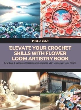 预订 Elevate Your Crochet Skills with Flower Loom Artistry Book: Crafting 8 Elegant Accessories Embellished with Gorgeou