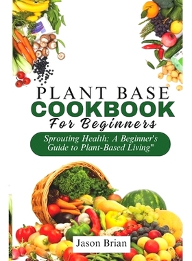 预订 Plant Based Cookbook for Beginners: Sprouting Health: A Beginner’s Guide to Plant-Based Living: 9798874411930