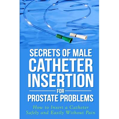 预订 Secrets of Male Catheter Insertion for Prostate Problems: How to Insert a Catheter Safely and Easily Without Pain: