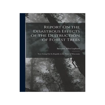 [预订]Report On the Disastrous Effects of the Destruction of Forest Trees: Now Going On So Rapidly in the  9781016338318