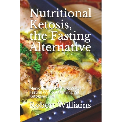 预订 Nutritional Ketosis, the Fasting Alternative: Mimic Intermittent and Water Fasting Without Starving Via Ketogenic D