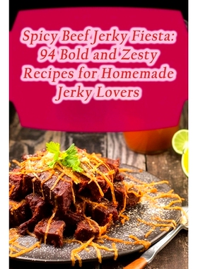 预订 Spicy Beef Jerky Fiesta: 94 Bold and Zesty Recipes for Homemade Jerky Lovers: 9798857373798
