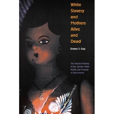 预订 White Slavery and Mothers Alive and Dead: The Troubled Meeting of Sex, Gender, Public Health, and Progress in Latin