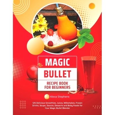 预订 Magic Bullet Recipe Book For Beginners: 125 Delicious Smoothies, Juices, Milkshakes, Frozen Drinks, Soups, Sauces,