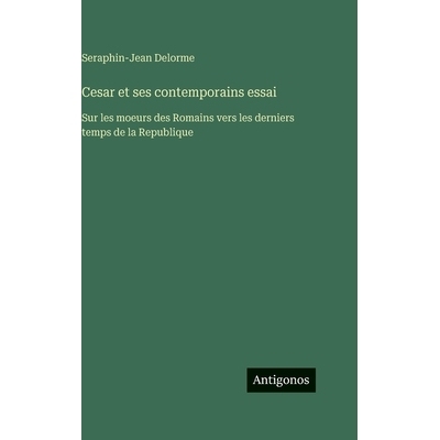 预订 Cesar et ses contemporains essai: Sur les moeurs des Romains vers les derniers temps de la Republique: 978338664299