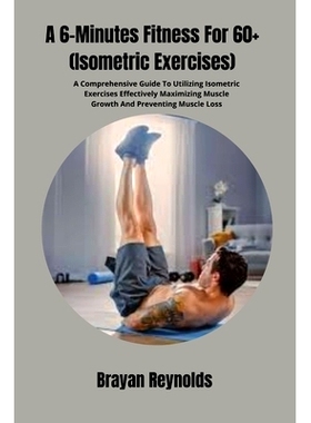 预订 A 6-Minutes Fitness For 60+ (Isometric Exercises): A Comprehensive Guide To Utilizing Isometric Exercises Effective