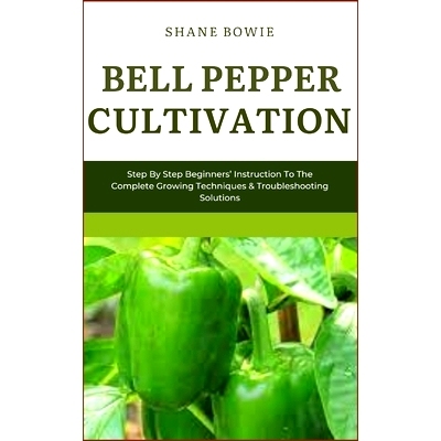 预订 Bell Pepper Cultivation: Step By Step Beginners Instruction To The Complete Growing Techniques & Troubleshooting So