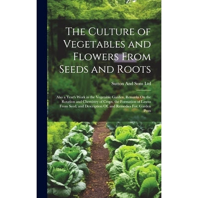 预订 The Culture of Vegetables and Flowers From Seeds and Roots: Also a Year’s Work in the Vegetable Garden, Remarks On