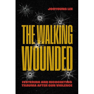 预订 The Walking Wounded: Festering and Ricocheting Trauma After Gun Violence 行走的伤者：枪支暴力后不断恶化和反弹的创伤