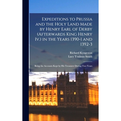 预订 Expeditions to Prussia and the Holy Land Made by Henry Earl of Derby (Afterwards King Henry Iv.) in the Years 1390-