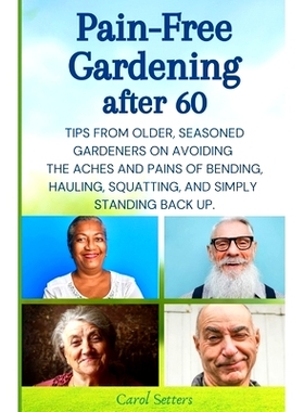 预订 Pain-Free Gardening After 60: Tips from Older, Seasoned Gardeners on Avoiding the Aches and Pains of Bending, Hauli