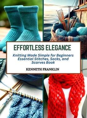 预订 Effortless Elegance: Knitting Made Simple for Beginners Essential Stitches, Socks, and Scarves Book: 9798872826743