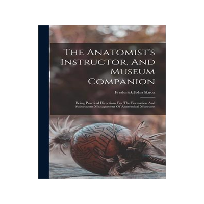 [预订]The Anatomist’s Instructor, And Museum Companion: Being Practical Directions For The Formation And 9781018195148
