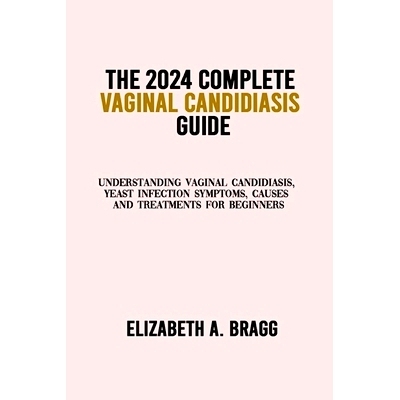 预订 The 2024 Complete Vaginal Candidiasis Guide: Understanding Vaginal Candidiasis, Yeast Infection Symptoms, Causes an