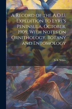 [预订]A Record of the A.O.U. Expedition to Eyre’s Peninsula, October, 1909, With Notes on Ornithology, B 9781021135919