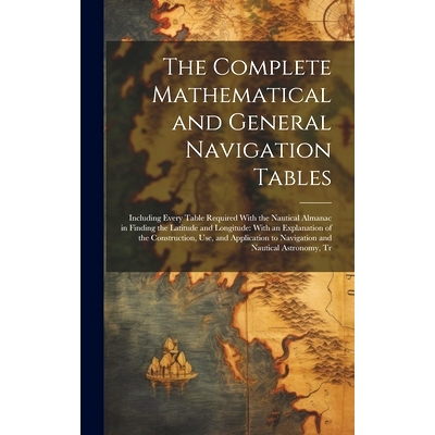 预订 The Complete Mathematical and General Navigation Tables: Including Every Table Required With the Nautical Almanac i
