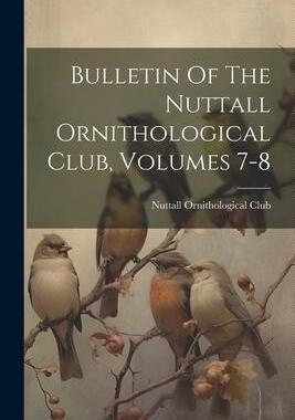 [预订]Bulletin Of The Nuttall Ornithological Club, Volumes 7-8 9781021884091