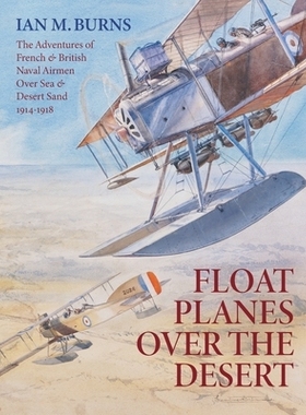 预订 Floatplanes Over The Desert: The Adventures of French & British Naval Airmen Over Sea & Desert Sand 1914-1918: 9781