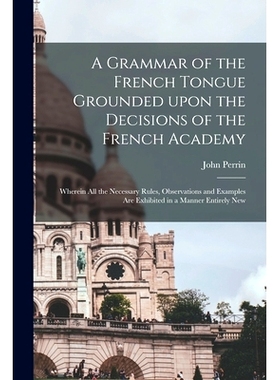 预订 A Grammar of the French Tongue Grounded Upon the Decisions of the French Academy [microform]: Wherein All the Neces